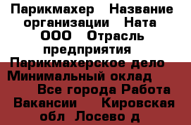 Парикмахер › Название организации ­ Ната, ООО › Отрасль предприятия ­ Парикмахерское дело › Минимальный оклад ­ 35 000 - Все города Работа » Вакансии   . Кировская обл.,Лосево д.